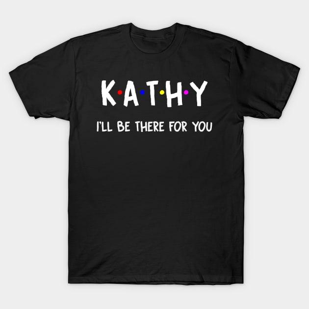 Kathy I'll Be There For You | Kathy FirstName | Kathy Family Name | Kathy Surname | Kathy Name T-Shirt by CarsonAshley6Xfmb